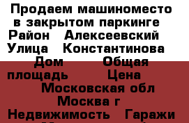 Продаем машиноместо в закрытом паркинге › Район ­ Алексеевский  › Улица ­ Константинова › Дом ­ 13 › Общая площадь ­ 15 › Цена ­ 650 000 - Московская обл., Москва г. Недвижимость » Гаражи   . Московская обл.